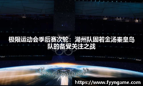 极限运动会季后赛次轮：湖州队固若金汤秦皇岛队的备受关注之战