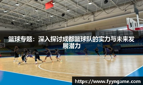 篮球专题：深入探讨成都篮球队的实力与未来发展潜力