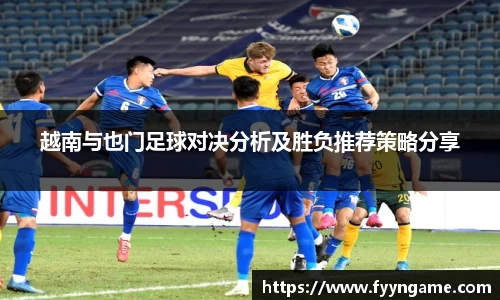 越南与也门足球对决分析及胜负推荐策略分享