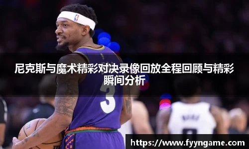 尼克斯与魔术精彩对决录像回放全程回顾与精彩瞬间分析